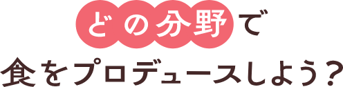 どの分野で食をプロデュースしよう？